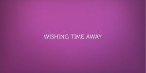 Wishing Time Away (vlog)